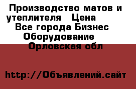 	Производство матов и утеплителя › Цена ­ 100 - Все города Бизнес » Оборудование   . Орловская обл.